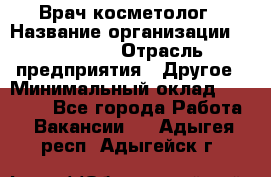 Врач-косметолог › Название организации ­ Linline › Отрасль предприятия ­ Другое › Минимальный оклад ­ 30 000 - Все города Работа » Вакансии   . Адыгея респ.,Адыгейск г.